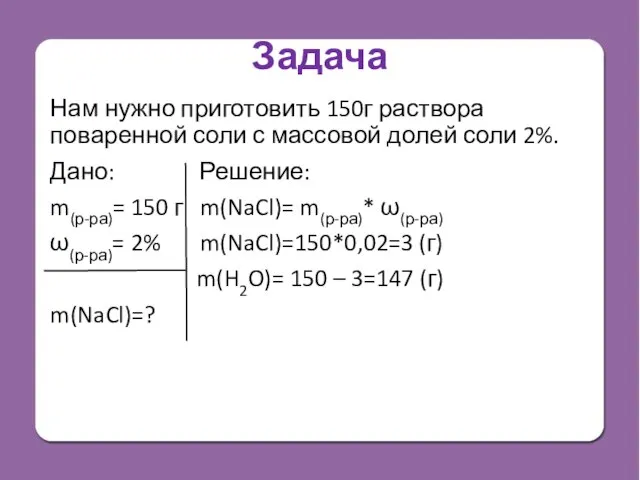 Задача Нам нужно приготовить 150г раствора поваренной соли с массовой долей