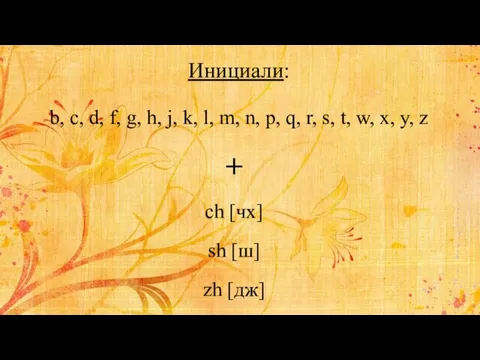 Инициали: + ch [чх] sh [ш] zh [дж] b, c, d,