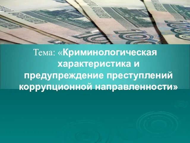 Тема: «Криминологическая характеристика и предупреждение преступлений коррупционной направленности»