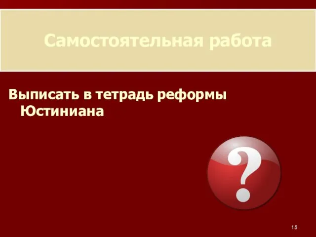 Самостоятельная работа Выписать в тетрадь реформы Юстиниана