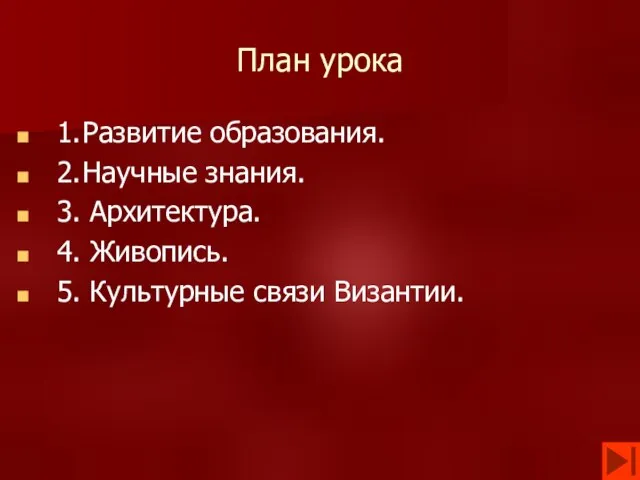 План урока 1. Развитие образования. 2. Научные знания. 3. Архитектура. 4. Живопись. 5. Культурные связи Византии.