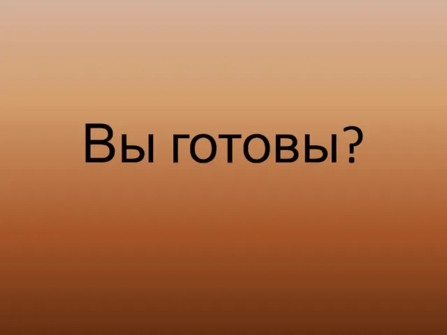 Вы готовы?