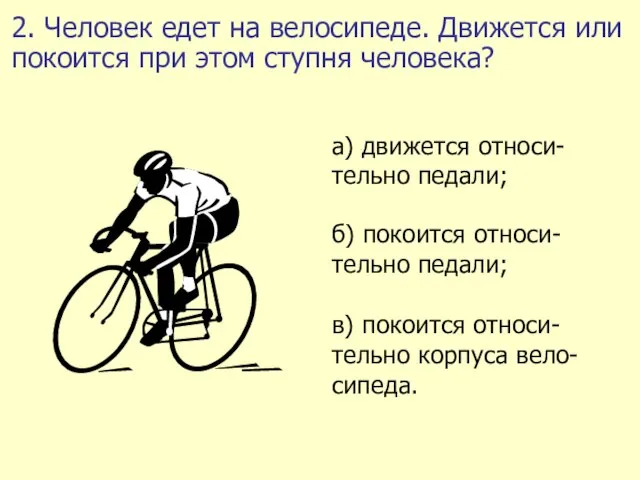 2. Человек едет на велосипеде. Движется или покоится при этом ступня человека?