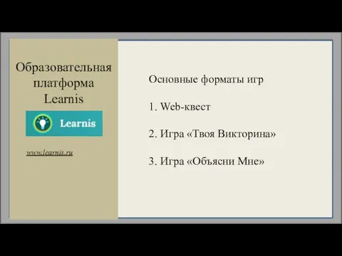 www.learnis.ru Образовательная платформа Learnis Основные форматы игр 1. Web-квест 2. Игра