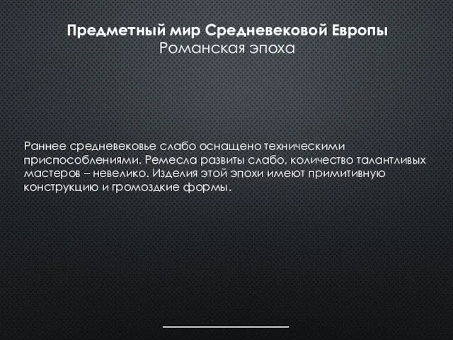 Раннее средневековье слабо оснащено техническими приспособлениями. Ремесла развиты слабо, количество талантливых