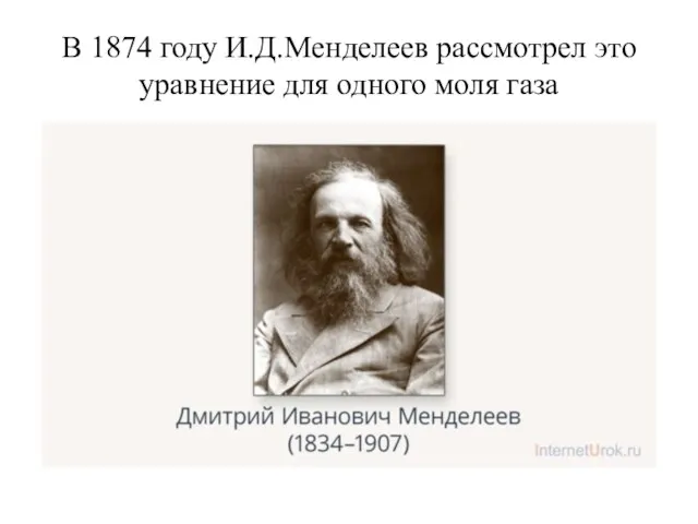В 1874 году И.Д.Менделеев рассмотрел это уравнение для одного моля газа