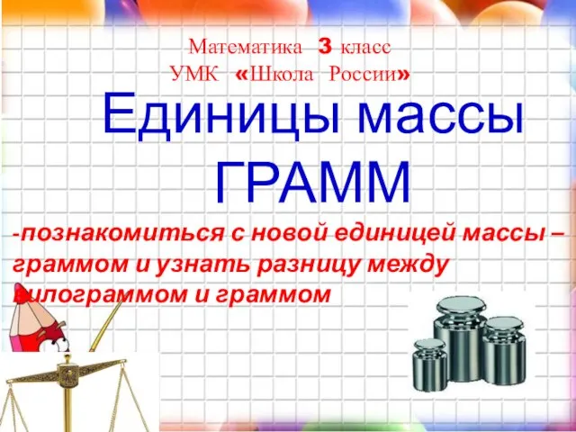 Математика 3 класс УМК «Школа России» Единицы массы ГРАММ -познакомиться с