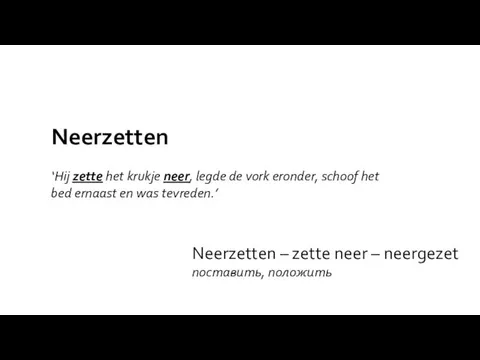 Neerzetten – zette neer – neergezet поставить, положить Neerzetten ‘Hij zette