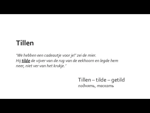 Tillen – tilde – getild поднять, таскать Tillen ‘We hebben een