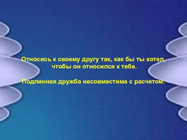 Относись к своему другу так, как бы ты хотел, чтобы он