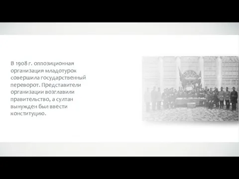 В 1908 г. оппозиционная организация младотурок совершила государственный переворот. Представители организации