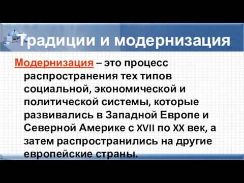 Традиции и модернизация Модернизация – это процесс распространения тех типов социальной,