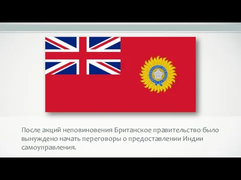 После акций неповиновения Британское правительство было вынуждено начать переговоры о предоставлении Индии самоуправления.