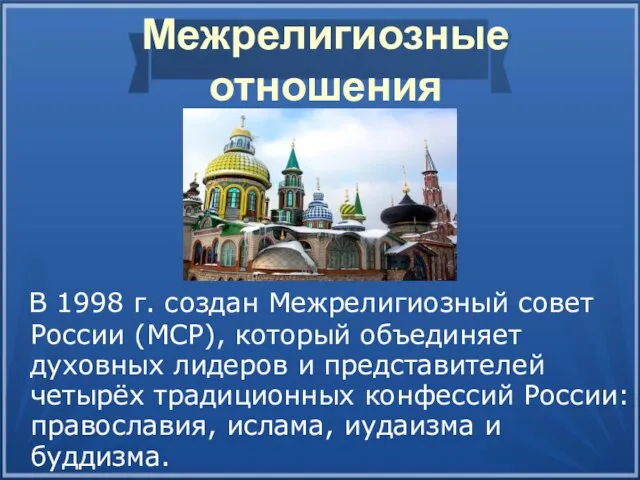 Межрелигиозные отношения В 1998 г. создан Межрелигиозный совет России (МСР), который