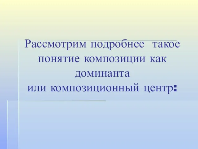 Рассмотрим подробнее такое понятие композиции как доминанта или композиционный центр: