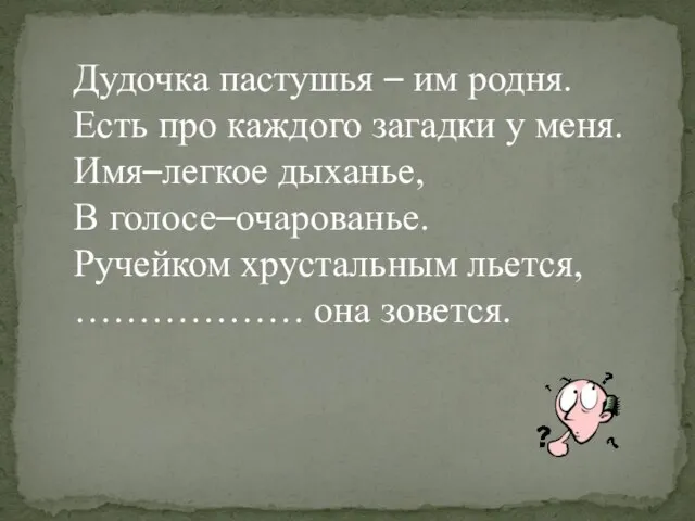 Дудочка пастушья – им родня. Есть про каждого загадки у меня.