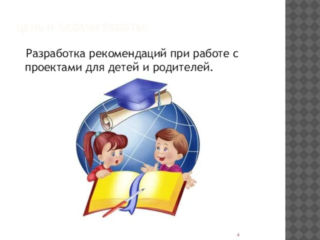 ЦЕЛЬ И ЗАДАЧИ РАБОТЫ: Разработка рекомендаций при работе с проектами для детей и родителей.