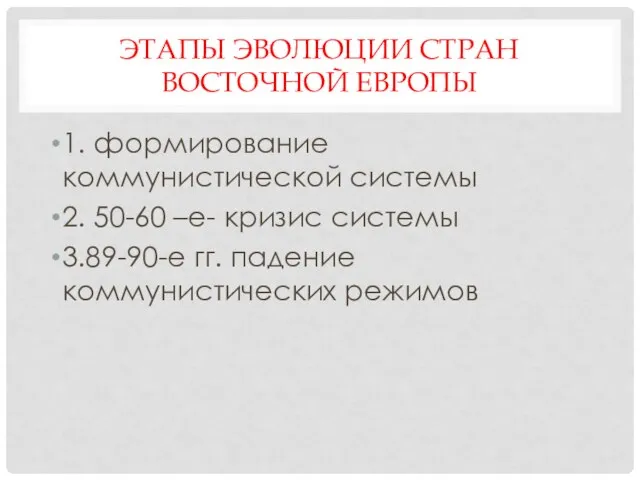 ЭТАПЫ ЭВОЛЮЦИИ СТРАН ВОСТОЧНОЙ ЕВРОПЫ 1. формирование коммунистической системы 2. 50-60