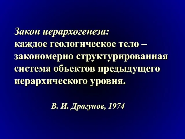 Закон иерархогенеза: каждое геологическое тело –закономерно структурированная система объектов предыдущего иерархического уровня. В. И. Драгунов, 1974