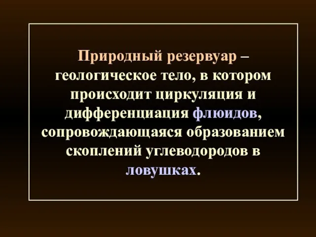 Природный резервуар – геологическое тело, в котором происходит циркуляция и дифференциация