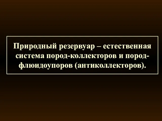 Природный резервуар – естественная система пород-коллекторов и пород-флюидоупоров (антиколлекторов).