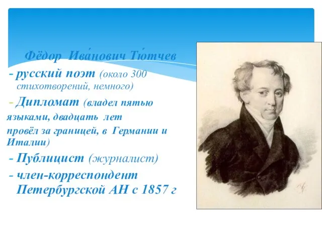 Фёдор Ива́нович Тю́тчев русский поэт (около 300 стихотворений, немного) Дипломат (владел