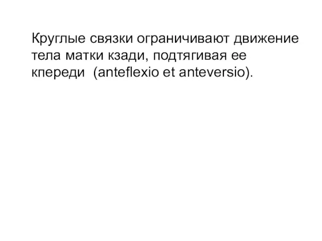 Круглые связки ограничивают движение тела матки кзади, подтягивая ее кпереди (anteflexio et anteversio).