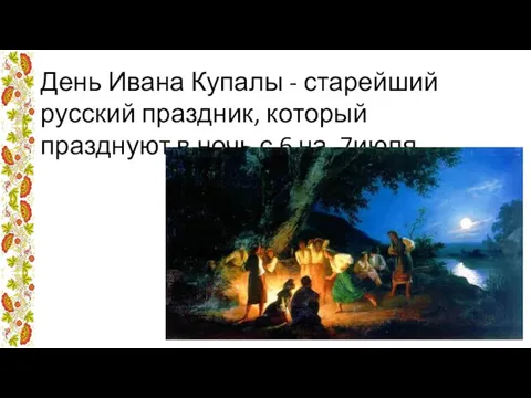 День Ивана Купалы - старейший русский праздник, который празднуют в ночь с 6 на 7июля.