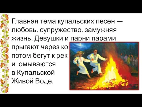 Главная тема купальских песен — любовь, супружество, замужняя жизнь. Девушки и