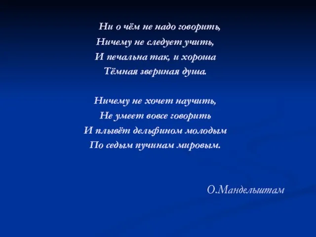 О.Мандельштам Ни о чём не надо говорить, Ничему не следует учить,