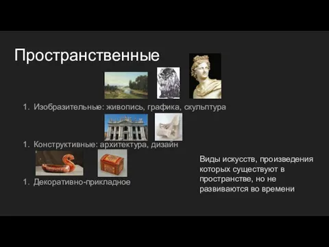 Пространственные Изобразительные: живопись, графика, скульптура Конструктивные: архитектура, дизайн Декоративно-прикладное Виды искусств,