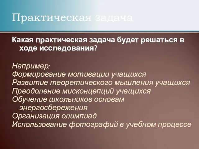 Практическая задача Какая практическая задача будет решаться в ходе исследования? Например: