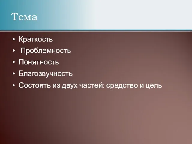 Тема Краткость Проблемность Понятность Благозвучность Состоять из двух частей: средство и цель