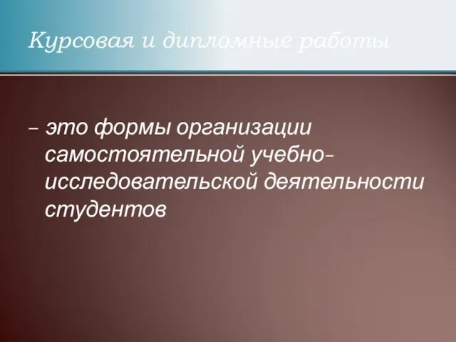 Курсовая и дипломные работы – это формы организации самостоятельной учебно-исследовательской деятельности студентов