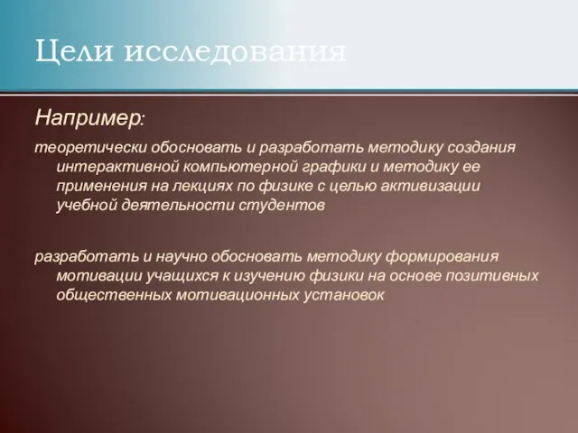 Цели исследования Например: теоретически обосновать и разработать методику создания интерактивной компьютерной