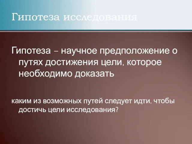 Гипотеза исследования Гипотеза – научное предположение о путях достижения цели, которое