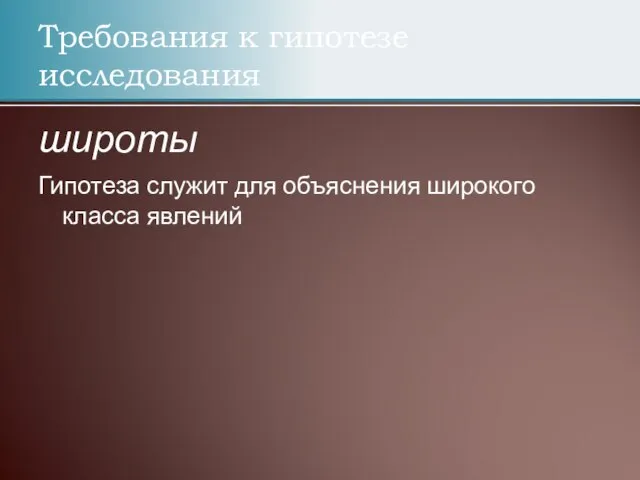 Требования к гипотезе исследования широты Гипотеза служит для объяснения широкого класса явлений