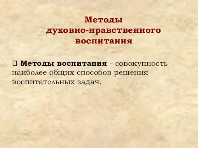 Методы духовно-нравственного воспитания ? Методы воспитания - совокупность наиболее общих способов решения воспитательных задач.