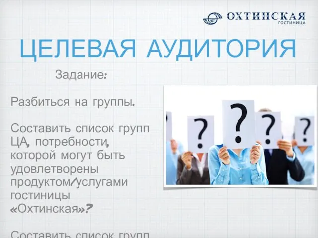 ЦЕЛЕВАЯ АУДИТОРИЯ Задание: Разбиться на группы. Составить список групп ЦА, потребности,