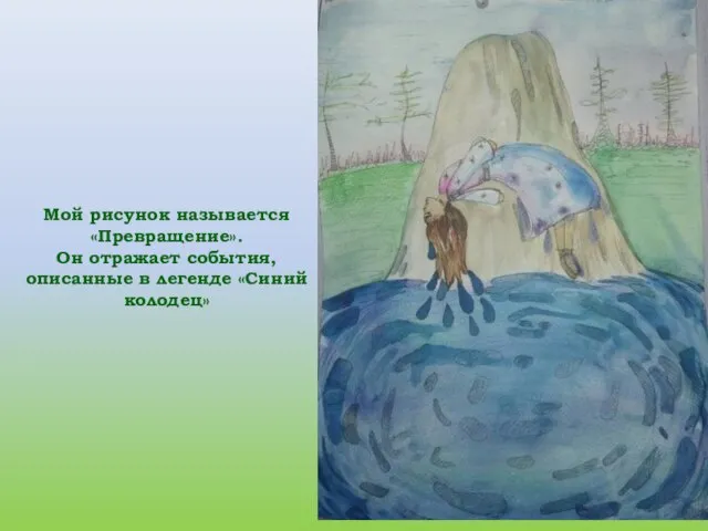 Мой рисунок называется «Превращение». Он отражает события, описанные в легенде «Синий колодец»