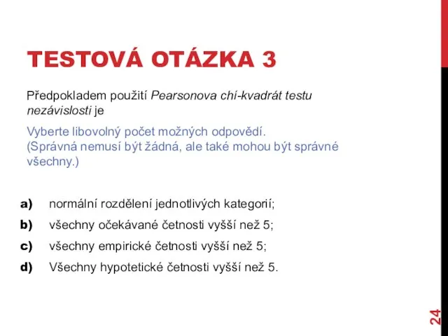 TESTOVÁ OTÁZKA 3 Předpokladem použití Pearsonova chí-kvadrát testu nezávislosti je Vyberte