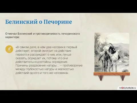 Отмечал Белинский и противоречивость печоринского характера: «В самом деле, в нём