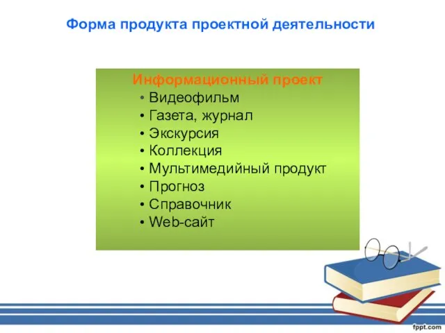 Форма продукта проектной деятельности Информационный проект Видеофильм Газета, журнал Экскурсия Коллекция Мультимедийный продукт Прогноз Справочник Web-сайт