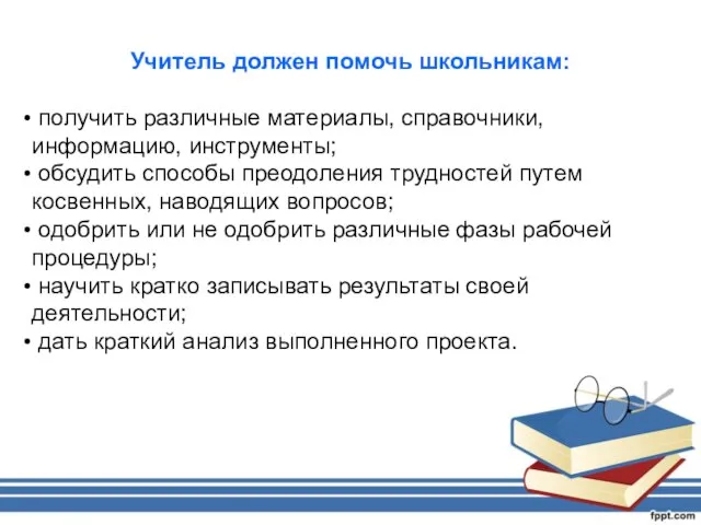 Учитель должен помочь школьникам: получить различные материалы, справочники, информацию, инструменты; обсудить