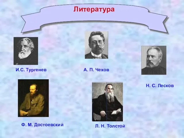 А. П. Чехов Ф. М. Достоевский Л. Н. Толстой Н. С. Лесков И.С. Тургенев Литература