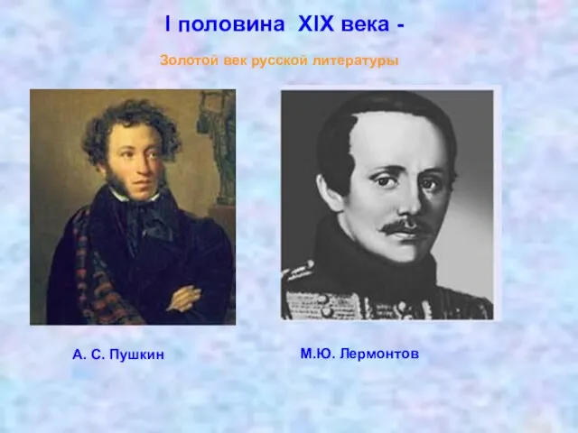 I половина XIX века - Золотой век русской литературы А. С. Пушкин М.Ю. Лермонтов