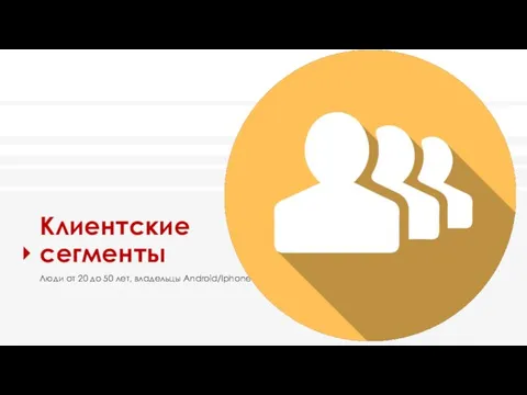 Клиентские сегменты Люди от 20 до 50 лет, владельцы Android/Iphone