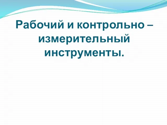 Рабочий и контрольно – измерительный инструменты.