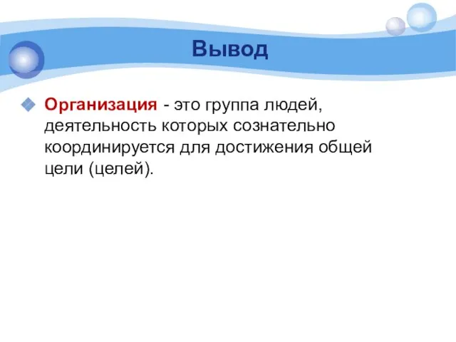 Вывод Организация - это группа людей, деятельность которых сознательно координируется для достижения общей цели (целей).