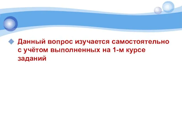 Данный вопрос изучается самостоятельно с учётом выполненных на 1-м курсе заданий